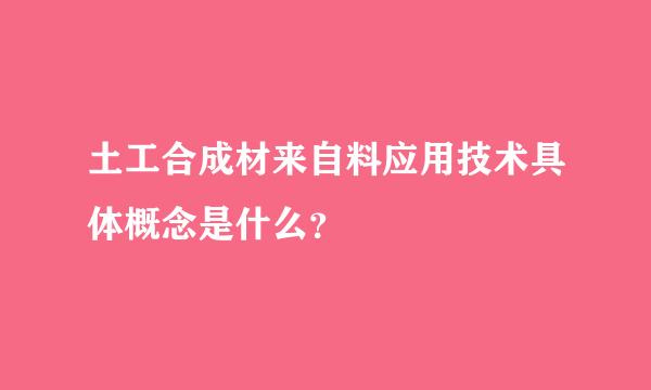 土工合成材来自料应用技术具体概念是什么？