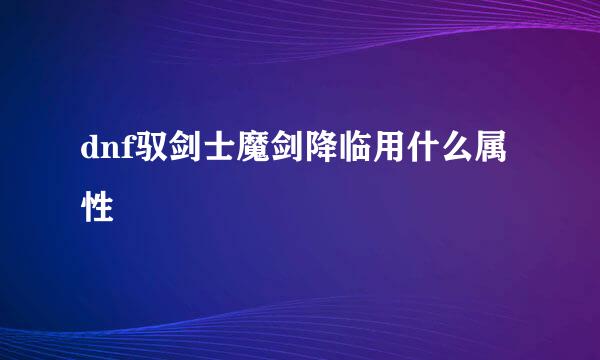 dnf驭剑士魔剑降临用什么属性