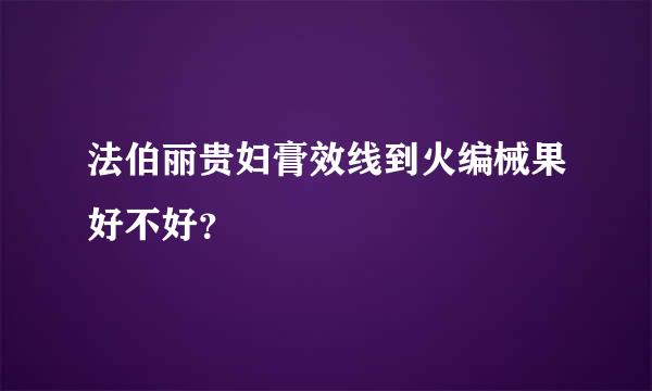 法伯丽贵妇膏效线到火编械果好不好？