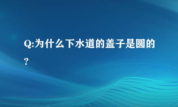 Q:为什么下水道的盖子是圆的?