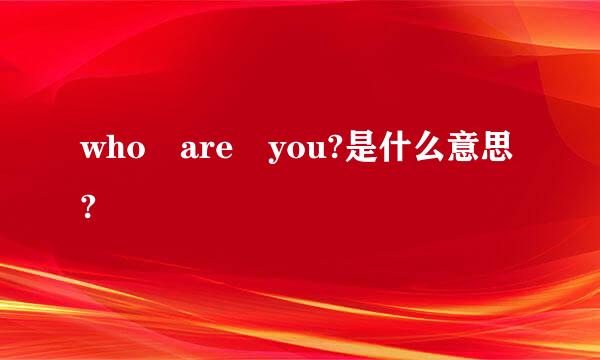 who are you?是什么意思?