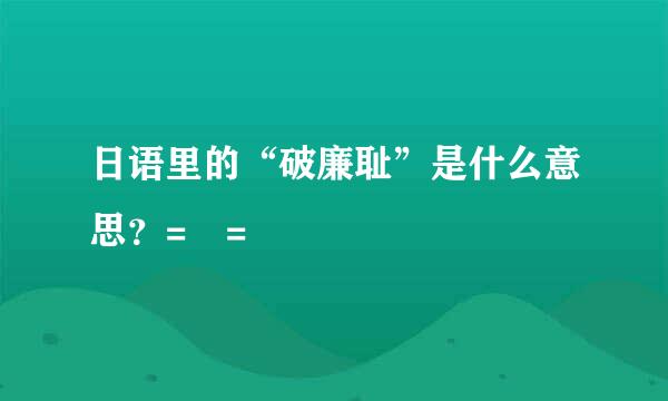 日语里的“破廉耻”是什么意思？= =