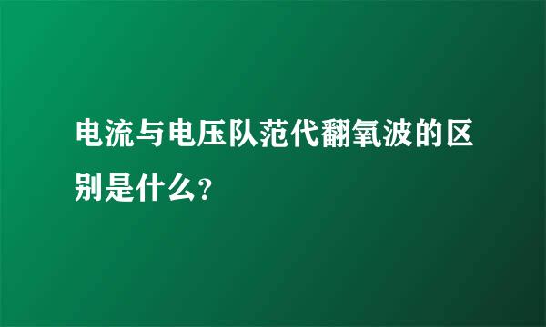 电流与电压队范代翻氧波的区别是什么？