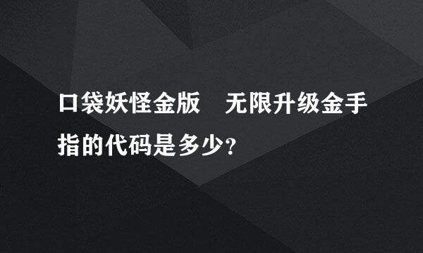 口袋妖怪金版 无限升级金手指的代码是多少？