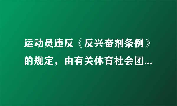 运动员违反《反兴奋剂条例》的规定，由有关体育社会团体、运动员管理单位、竞赛组织者做出（）的处理。