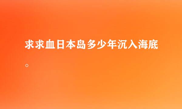 求求血日本岛多少年沉入海底。