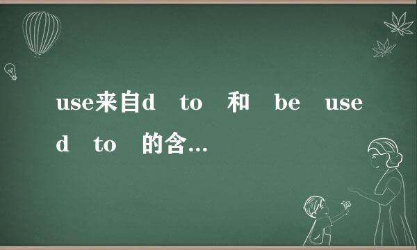 use来自d to 和 be used to 的含义和用法有什么不同?