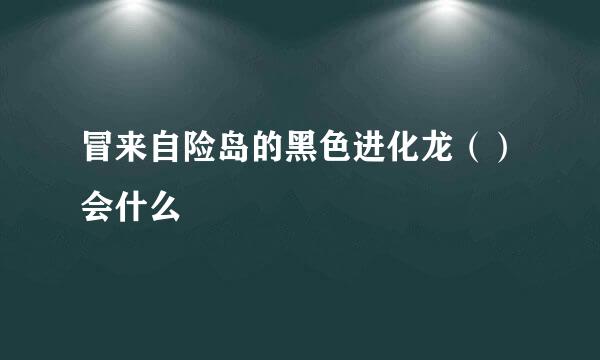 冒来自险岛的黑色进化龙（）会什么