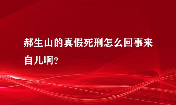 郝生山的真假死刑怎么回事来自儿啊？