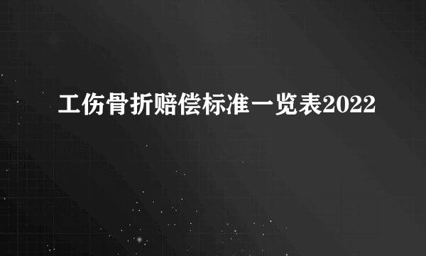 工伤骨折赔偿标准一览表2022