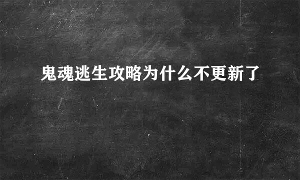 鬼魂逃生攻略为什么不更新了