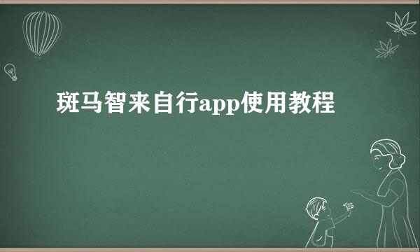 斑马智来自行app使用教程