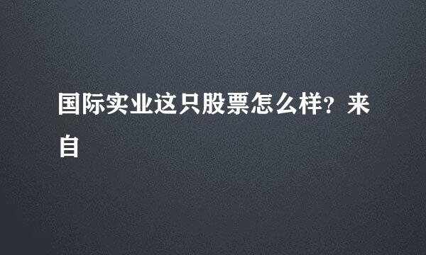 国际实业这只股票怎么样？来自