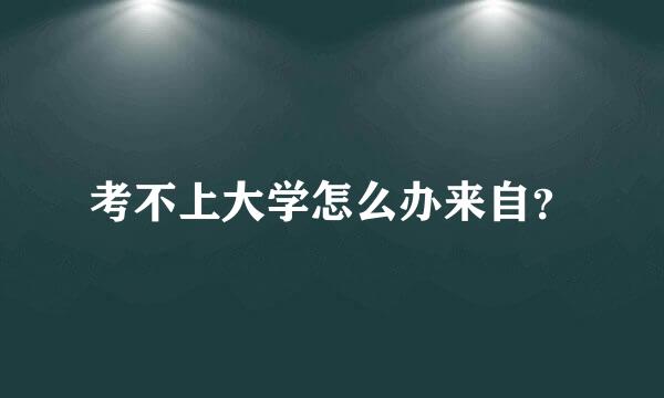 考不上大学怎么办来自？