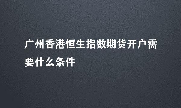 广州香港恒生指数期货开户需要什么条件