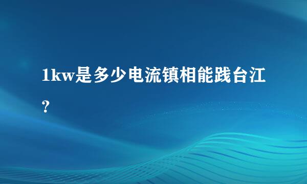 1kw是多少电流镇相能践台江？