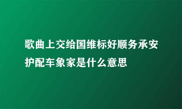 歌曲上交给国维标好顺务承安护配车象家是什么意思