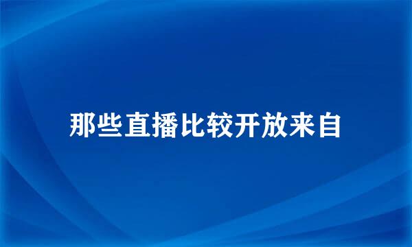 那些直播比较开放来自