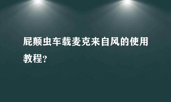 屁颠虫车载麦克来自风的使用教程？