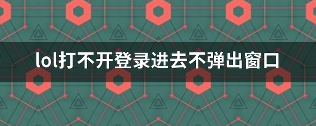 lol打不开登录进去不弹出窗口