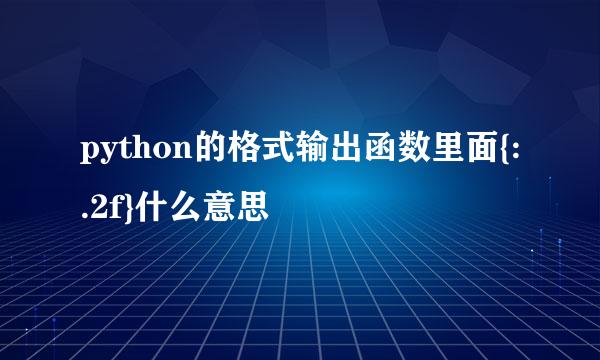 python的格式输出函数里面{:.2f}什么意思