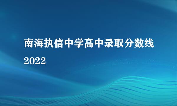 南海执信中学高中录取分数线2022