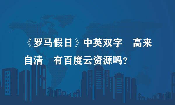 《罗马假日》中英双字 高来自清 有百度云资源吗？