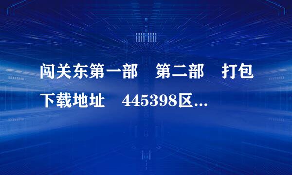 闯关东第一部 第二部 打包下载地址 445398区为上愿候口地222