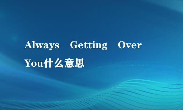 Always Getting Over You什么意思