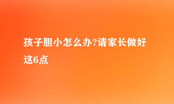 孩子胆小怎么办?请家长做好这6点