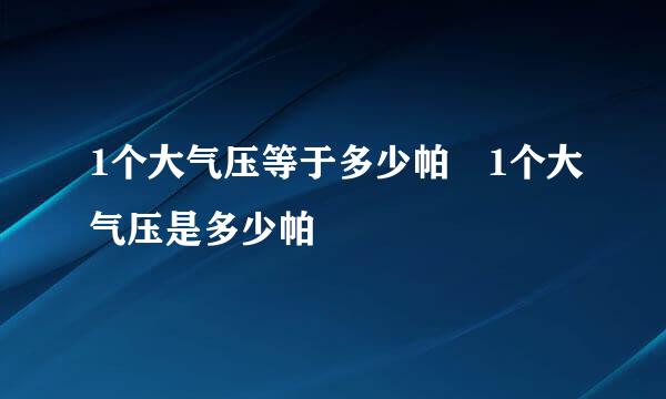 1个大气压等于多少帕 1个大气压是多少帕