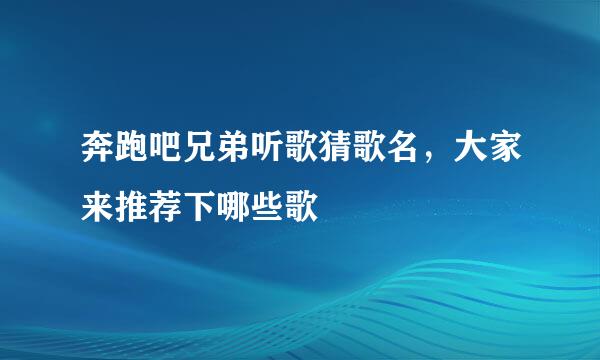 奔跑吧兄弟听歌猜歌名，大家来推荐下哪些歌