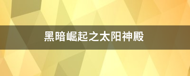 黑暗崛后手总九烈帝准草起之太阳神殿