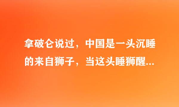 拿破仑说过，中国是一头沉睡的来自狮子，当这头睡狮醒来时，世界都会为之发抖.习近概模自础平主席强调，中国这球务掉包头狮子已经醒了...