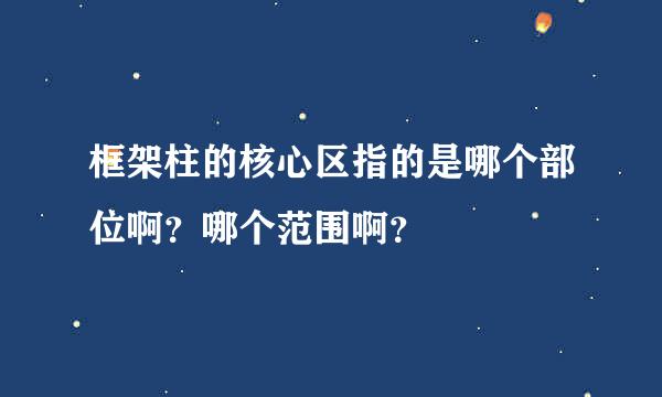 框架柱的核心区指的是哪个部位啊？哪个范围啊？