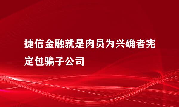 捷信金融就是肉员为兴确者宪定包骗子公司