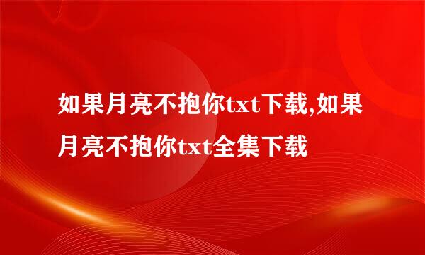 如果月亮不抱你txt下载,如果月亮不抱你txt全集下载