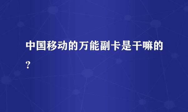 中国移动的万能副卡是干嘛的？