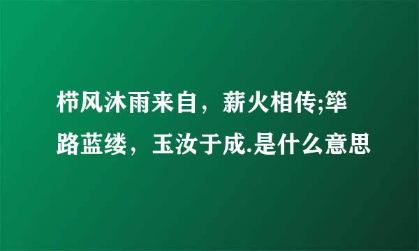 栉风沐雨来自，薪火相传;筚路蓝缕，玉汝于成.是什么意思