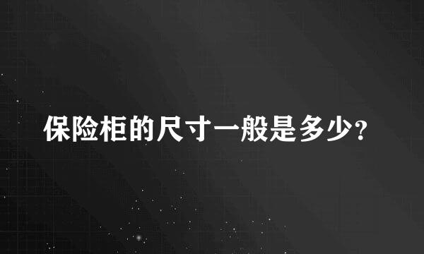 保险柜的尺寸一般是多少？