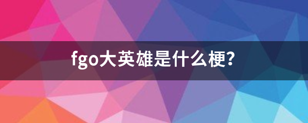 fgo大英雄是什么梗？