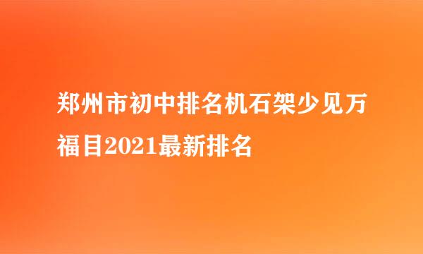 郑州市初中排名机石架少见万福目2021最新排名