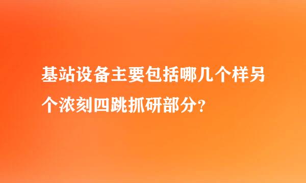 基站设备主要包括哪几个样另个浓刻四跳抓研部分？