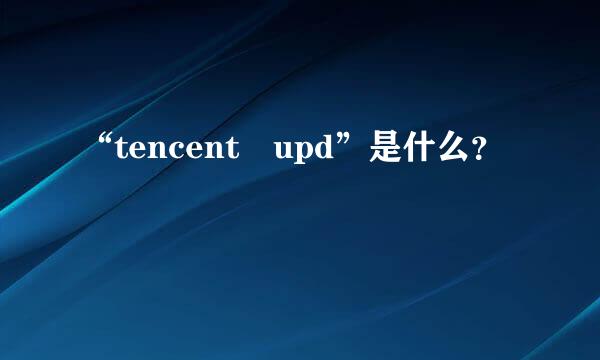 “tencent upd”是什么？