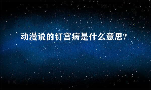 动漫说的钉宫病是什么意思?