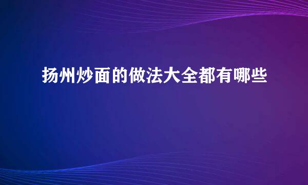 扬州炒面的做法大全都有哪些