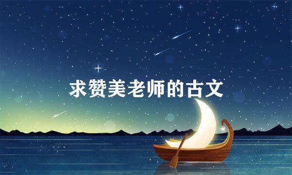 求赞美老师的古文