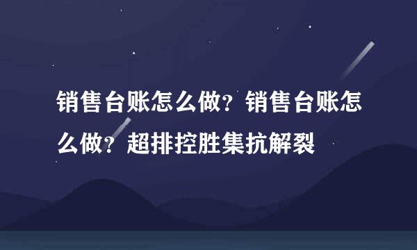 销售台账怎么做？销售台账怎么做？超排控胜集抗解裂