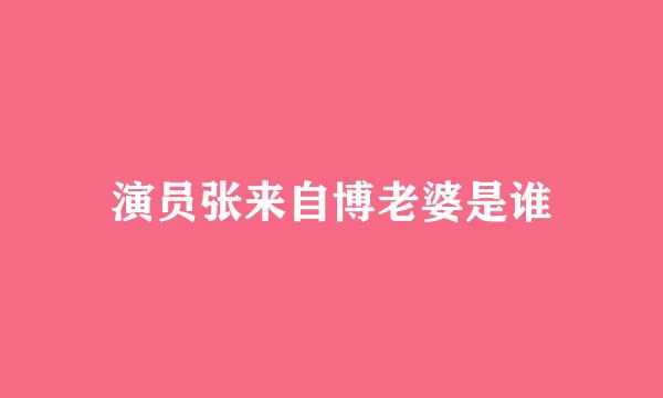 演员张来自博老婆是谁