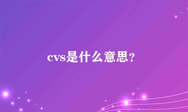 cvs是什么意思？